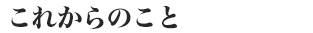 これからのこと