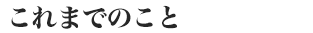 これまでのこと